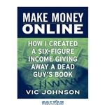 دانلود کتاب Make Money Online: How I Created a Six Figure Income Giving Away a Dead Guy’s Book