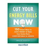 دانلود کتاب Cut Your Energy Bills Now: 150 Smart Ways to Save Money & Make Your Home More Comfortable & Green