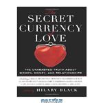 دانلود کتاب The Secret Currency of Love: The Unabashed Truth About Women, Money, and Relationships