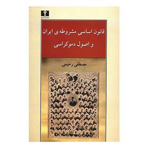 کتاب قانون اساسی مشروطه ایران و اصول دموکراسی اثر مصطفی رحیمی 