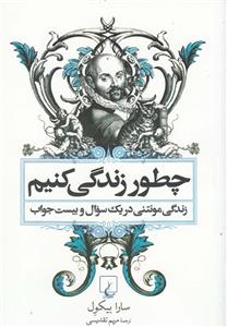 کتاب چطور زندگی کنیم (سرگذشت مونتنی در یک سوال و بیست جواب) تالیف سارا بیکول ترجمه مریم تقدیسی 