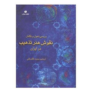 کتاب بررسی تحول و تکامل نقوش هنر تذهیب در ایران اثر اردشیر مجرد تاکستانی 